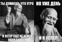 Ты думаешь что утро И ветер ещё не успел накидаться Но уже день и я успел