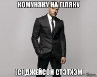 Комуняку на гіляку (С) Джейсон Стэтхэм