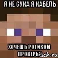 я не сука я кабель хочешь ротиком проверь?