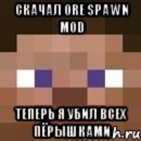 Скачал ore spawn mod Теперь я убил всех пёрышками