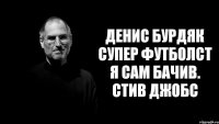 Денис Бурдяк супер футболст я сам бачив. Стив Джобс