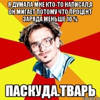 Я думала мне кто-то написал,а он мигает потому что процент заряда меньше 10 % ПАСКУДА.ТВАРЬ