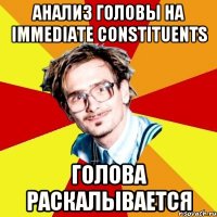 анализ головы на immediate constituents голова раскалывается