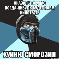 Сказал что у нас когда-нибудь будет норм кинотеатр Хуйню сморозил