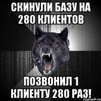 Скинули базу на 280 клиентов Позвонил 1 клиенту 280 раз!