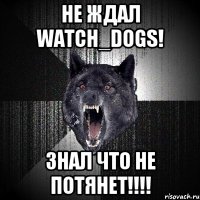 НЕ ЖДАЛ WATCH_DOGS! ЗНАЛ ЧТО НЕ ПОТЯНЕТ!!!!