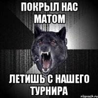 покрыл нас матом ЛЕТИШЬ С НАШЕГО ТУРНИРА