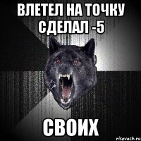 Влетел на точку сделал -5 своих