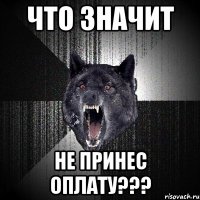 Что значит Не принес оплату???