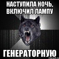 Наступила ночь, включил лампу генераторную