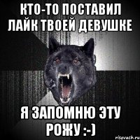 Кто-то поставил лайк твоей девушке Я запомню эту рожу :-)