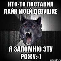 Кто-то поставил лайк моей девушке я запомню эту рожу:-)