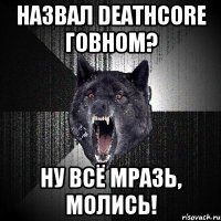 Назвал Deathcore говном? Ну всё мразь, молись!