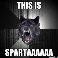 THIS IS SPARTAAAAAA