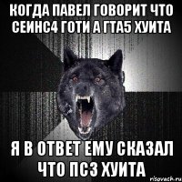 КОГДА ПАВЕЛ ГОВОРИТ ЧТО СЕИНС4 ГОТИ А ГТА5 ХУИТА Я В ОТВЕТ ЕМУ СКАЗАЛ ЧТО ПС3 ХУИТА