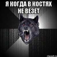 я когда в костях не везет 