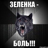 ЗЕЛЕНКА - БОЛЬ!!!