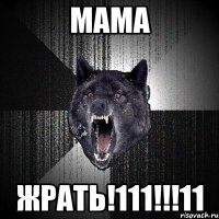 МАМА ЖРАТЬ!111!!!11