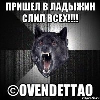 ПРИШЕЛ В ЛАДЫЖИН СЛИЛ ВСЕХ!!!! ©oVENDETTAo