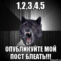 1,2,3,4,5 опубликуйте мой пост блеать!!!