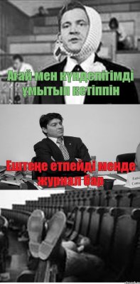 Ағай мен күнделігімді ұмытып кетіппін Ештеңе етпейді менде журнал бар