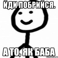 Йди побрийся. А то, як баба