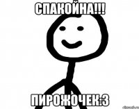 спакойна!!! пирожочек:3