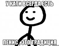 У Кати всегда есть пенис , это традиция