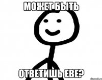 Может быть Ответишь ЕВЕ?