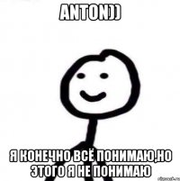 Anton)) Я конечно всё понимаю,но этого я не понимаю