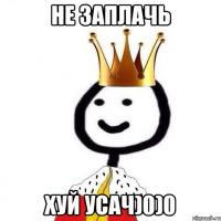 Не заплачь Хуй усач)0)0