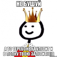 Не бушуй а то теребонька улетит и в попку твою залетит)0)0