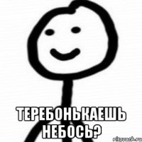  теребонькаешь небось?