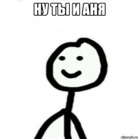 Ну ты и Аня 