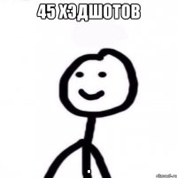 45 Хэдшотов .