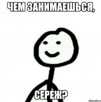 Чем занимаешься, Сереж?