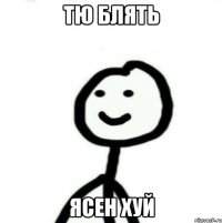 ТЮ БЛЯТЬ ЯСЕН ХУЙ