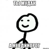 ты мудак а не единорог