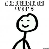 а не врешь ли ты часом ? 