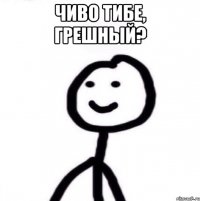 Чиво тибе, грешный? 