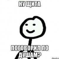 ну щита поговорил по душам?