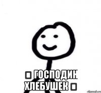  ◕ Господин Хлебушек ◕