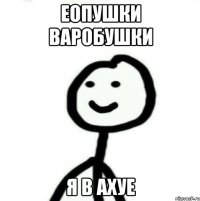 еопушки варобушки я в ахуе