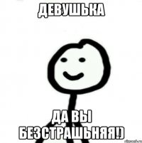 Девушька да вы безстрашьняя!)