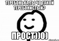 теребонька,ты чо такой теребонистый? прост))0)