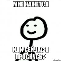 мне кажется или сейчас я проснусь?