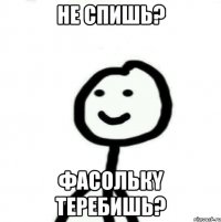 Не спишь? Фасолькy теребишь?