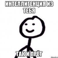 Интеллигенция из тебя Так и прёт