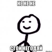 НЕ НЕ НЕ стой негодяй