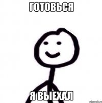 готовься я выехал